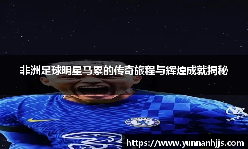非洲足球明星马累的传奇旅程与辉煌成就揭秘