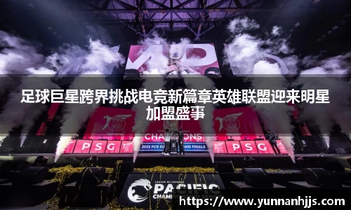 足球巨星跨界挑战电竞新篇章英雄联盟迎来明星加盟盛事