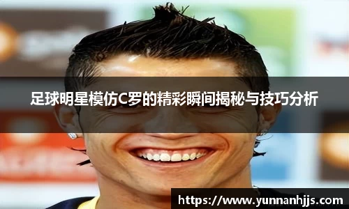 足球明星模仿C罗的精彩瞬间揭秘与技巧分析