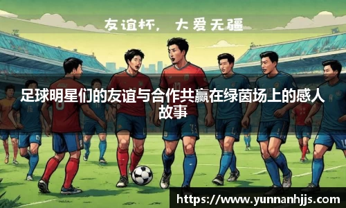 足球明星们的友谊与合作共赢在绿茵场上的感人故事
