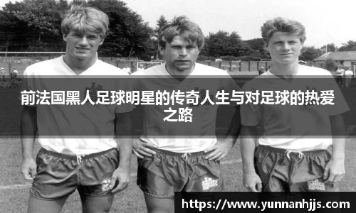 前法国黑人足球明星的传奇人生与对足球的热爱之路