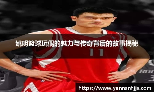 姚明篮球玩偶的魅力与传奇背后的故事揭秘