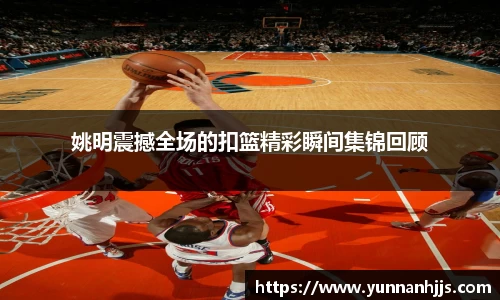 姚明震撼全场的扣篮精彩瞬间集锦回顾
