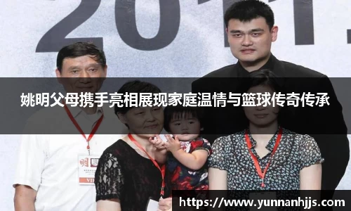 姚明父母携手亮相展现家庭温情与篮球传奇传承