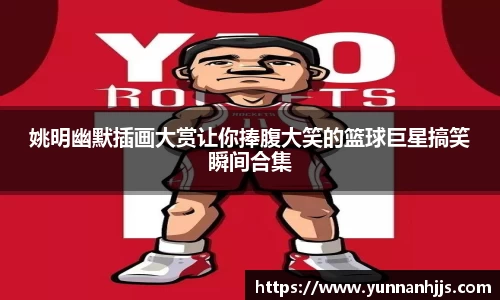 姚明幽默插画大赏让你捧腹大笑的篮球巨星搞笑瞬间合集