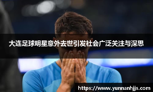 大连足球明星意外去世引发社会广泛关注与深思