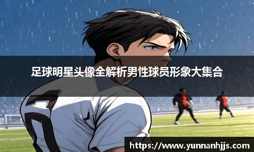 足球明星头像全解析男性球员形象大集合