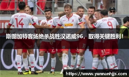 斯图加特客场绝杀战胜汉诺威96，取得关键胜利！