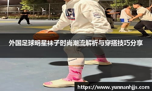 外国足球明星袜子时尚潮流解析与穿搭技巧分享