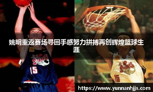 姚明重返赛场寻回手感努力拼搏再创辉煌篮球生涯