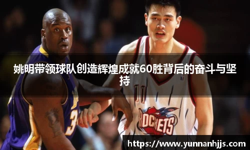 姚明带领球队创造辉煌成就60胜背后的奋斗与坚持