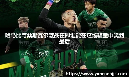 哈马比与桑斯瓦尔激战在即谁能在这场较量中笑到最后