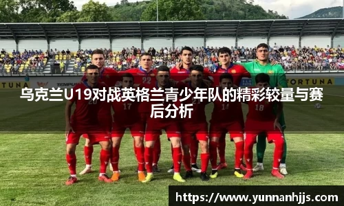 乌克兰U19对战英格兰青少年队的精彩较量与赛后分析