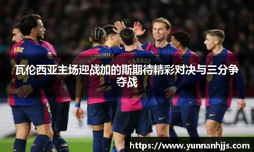 瓦伦西亚主场迎战加的斯期待精彩对决与三分争夺战