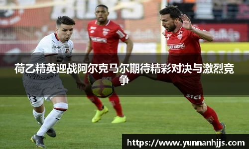 荷乙精英迎战阿尔克马尔期待精彩对决与激烈竞争