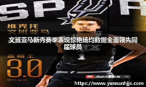 文班亚马新秀赛季表现惊艳场均数据全面领先同届球员