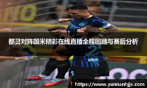 都灵对阵国米精彩在线直播全程回顾与赛后分析