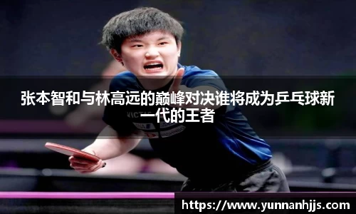 张本智和与林高远的巅峰对决谁将成为乒乓球新一代的王者