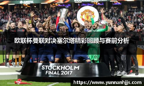 欧联杯曼联对决塞尔塔精彩回顾与赛前分析