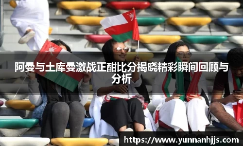 阿曼与土库曼激战正酣比分揭晓精彩瞬间回顾与分析