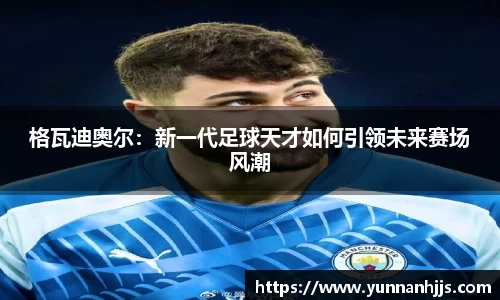 格瓦迪奥尔：新一代足球天才如何引领未来赛场风潮