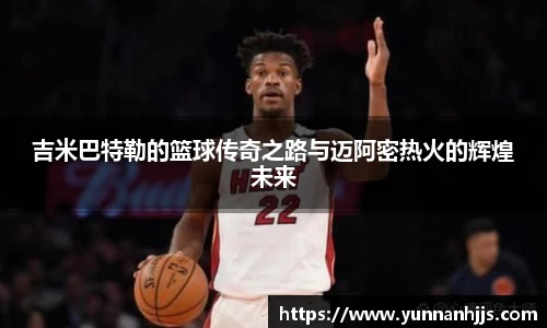 吉米巴特勒的篮球传奇之路与迈阿密热火的辉煌未来