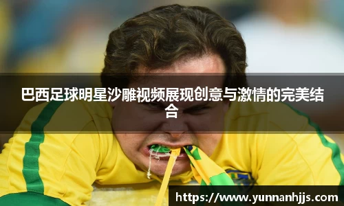 巴西足球明星沙雕视频展现创意与激情的完美结合