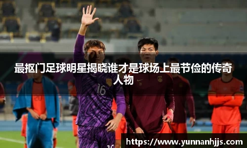 最抠门足球明星揭晓谁才是球场上最节俭的传奇人物