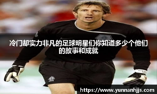 冷门却实力非凡的足球明星们你知道多少个他们的故事和成就
