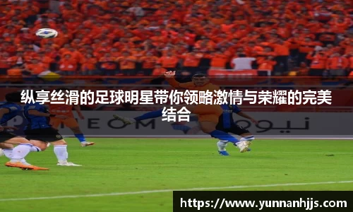 纵享丝滑的足球明星带你领略激情与荣耀的完美结合