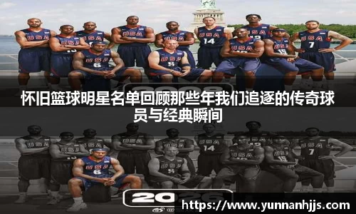 怀旧篮球明星名单回顾那些年我们追逐的传奇球员与经典瞬间